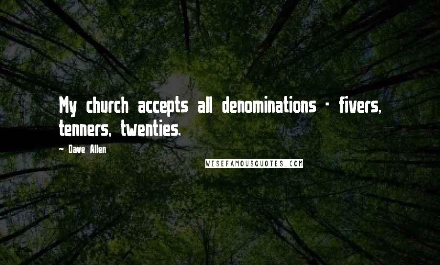Dave Allen Quotes: My church accepts all denominations - fivers, tenners, twenties.