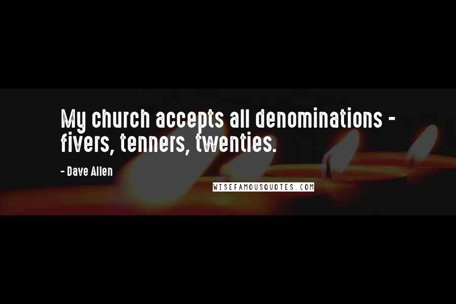 Dave Allen Quotes: My church accepts all denominations - fivers, tenners, twenties.