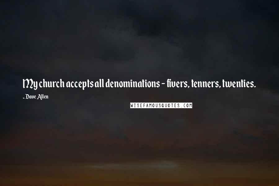 Dave Allen Quotes: My church accepts all denominations - fivers, tenners, twenties.
