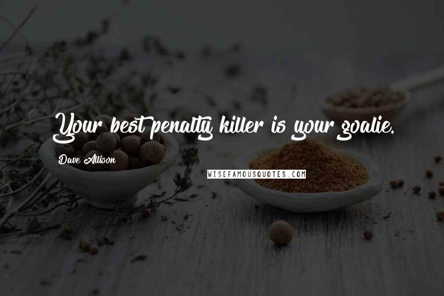 Dave Allison Quotes: Your best penalty killer is your goalie.