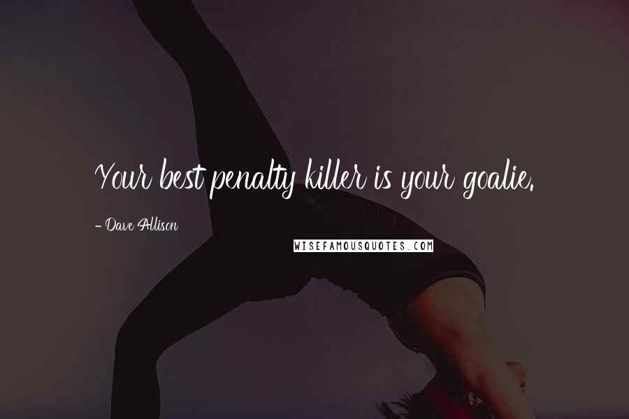 Dave Allison Quotes: Your best penalty killer is your goalie.