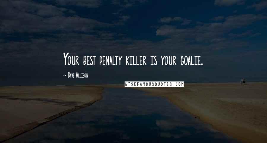 Dave Allison Quotes: Your best penalty killer is your goalie.