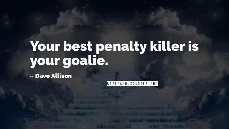 Dave Allison Quotes: Your best penalty killer is your goalie.