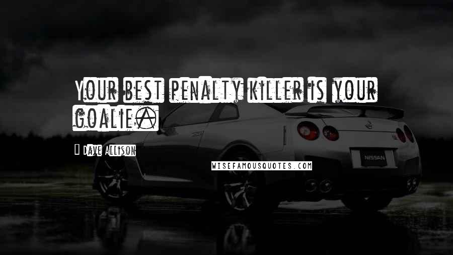 Dave Allison Quotes: Your best penalty killer is your goalie.