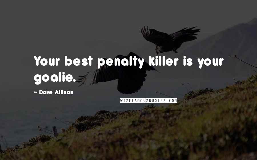 Dave Allison Quotes: Your best penalty killer is your goalie.