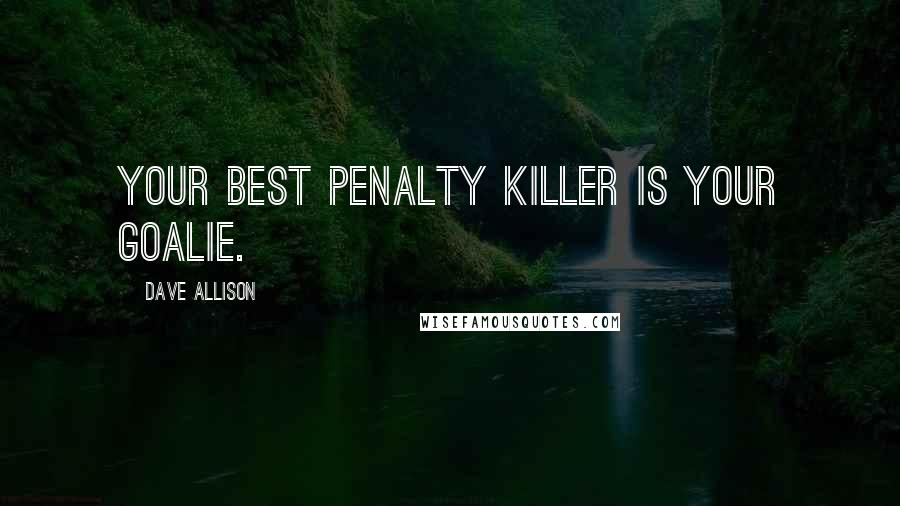 Dave Allison Quotes: Your best penalty killer is your goalie.