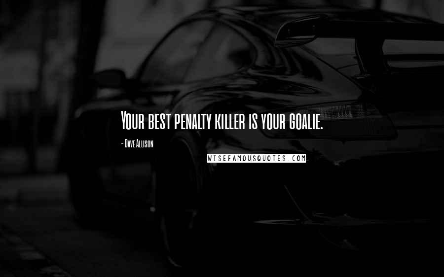 Dave Allison Quotes: Your best penalty killer is your goalie.