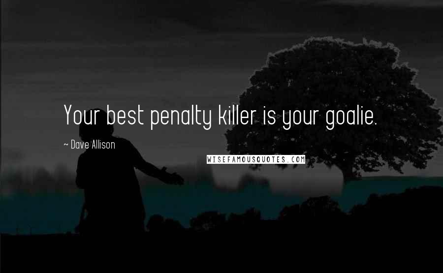 Dave Allison Quotes: Your best penalty killer is your goalie.