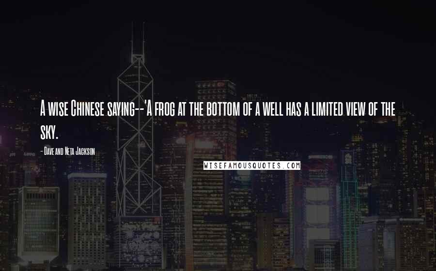 Dave And Neta Jackson Quotes: A wise Chinese saying--'A frog at the bottom of a well has a limited view of the sky.