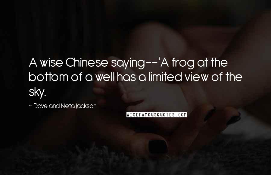 Dave And Neta Jackson Quotes: A wise Chinese saying--'A frog at the bottom of a well has a limited view of the sky.