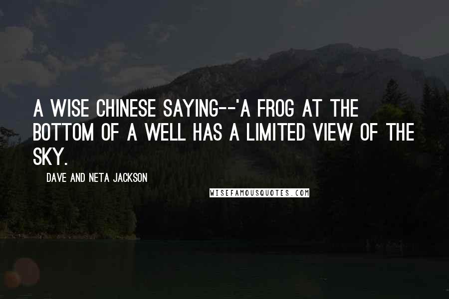Dave And Neta Jackson Quotes: A wise Chinese saying--'A frog at the bottom of a well has a limited view of the sky.