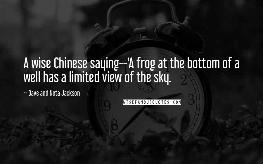 Dave And Neta Jackson Quotes: A wise Chinese saying--'A frog at the bottom of a well has a limited view of the sky.