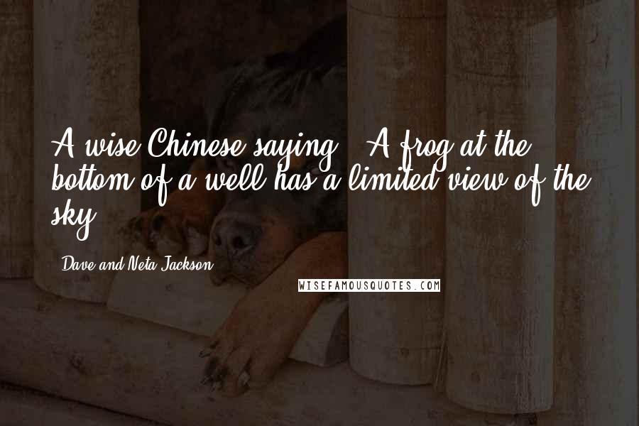 Dave And Neta Jackson Quotes: A wise Chinese saying--'A frog at the bottom of a well has a limited view of the sky.