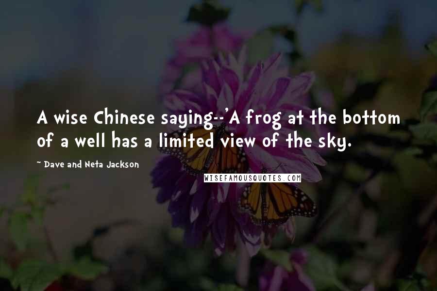 Dave And Neta Jackson Quotes: A wise Chinese saying--'A frog at the bottom of a well has a limited view of the sky.
