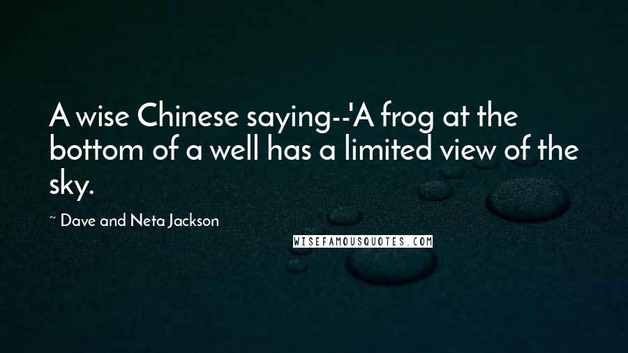 Dave And Neta Jackson Quotes: A wise Chinese saying--'A frog at the bottom of a well has a limited view of the sky.