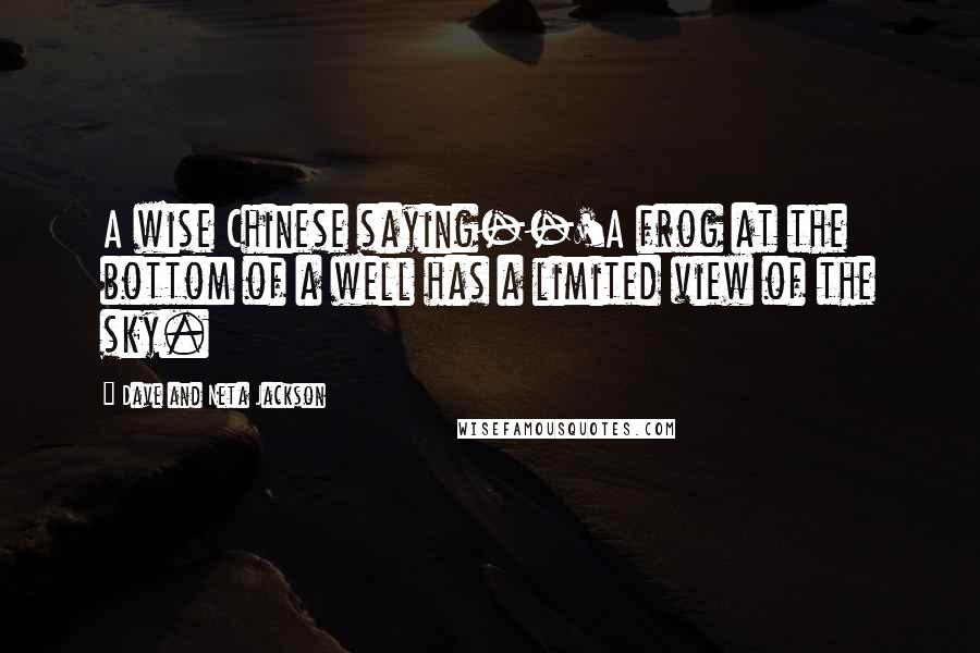 Dave And Neta Jackson Quotes: A wise Chinese saying--'A frog at the bottom of a well has a limited view of the sky.