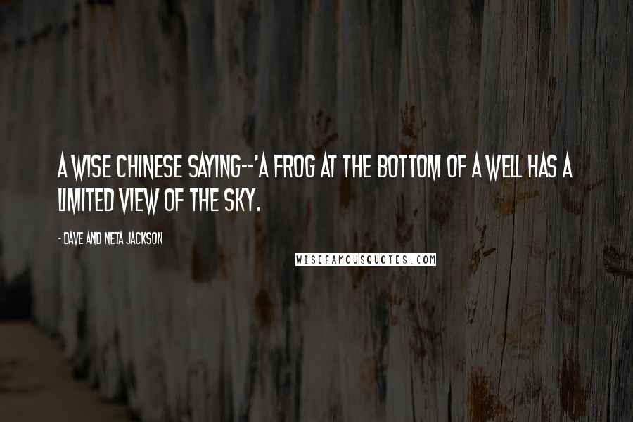 Dave And Neta Jackson Quotes: A wise Chinese saying--'A frog at the bottom of a well has a limited view of the sky.
