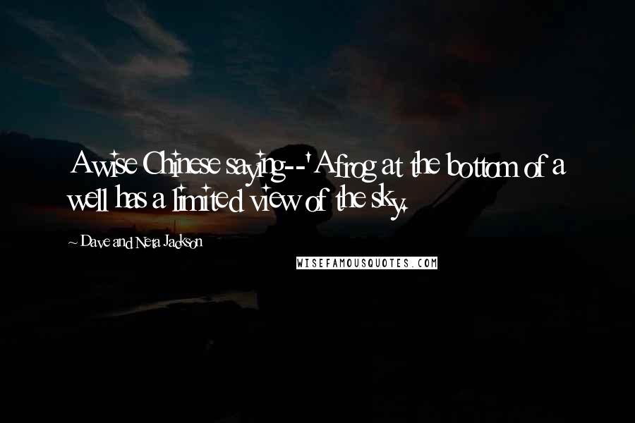 Dave And Neta Jackson Quotes: A wise Chinese saying--'A frog at the bottom of a well has a limited view of the sky.