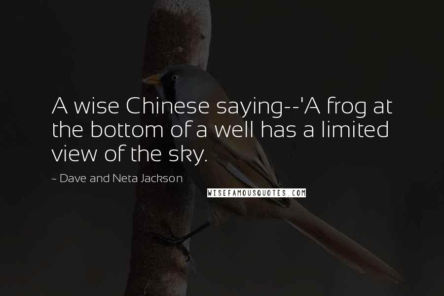 Dave And Neta Jackson Quotes: A wise Chinese saying--'A frog at the bottom of a well has a limited view of the sky.