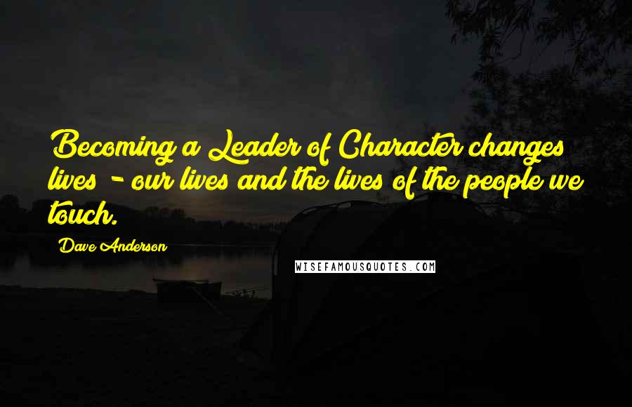 Dave Anderson Quotes: Becoming a Leader of Character changes lives - our lives and the lives of the people we touch.