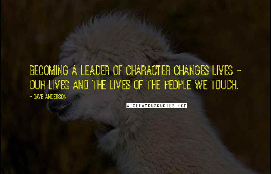 Dave Anderson Quotes: Becoming a Leader of Character changes lives - our lives and the lives of the people we touch.