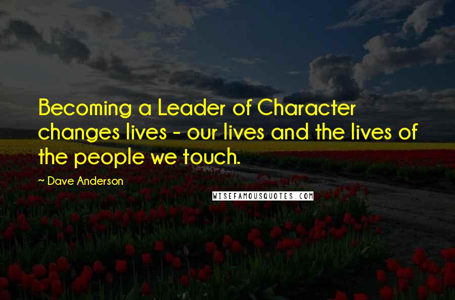 Dave Anderson Quotes: Becoming a Leader of Character changes lives - our lives and the lives of the people we touch.