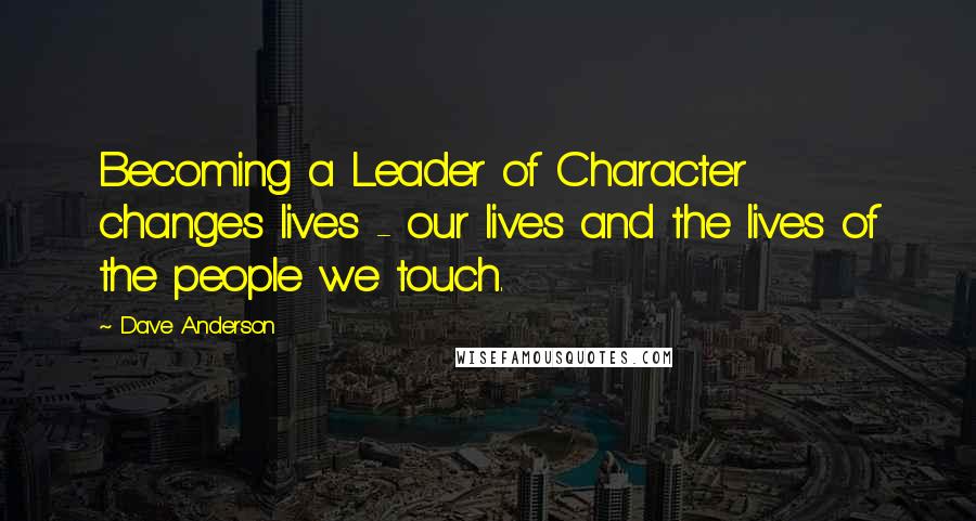 Dave Anderson Quotes: Becoming a Leader of Character changes lives - our lives and the lives of the people we touch.