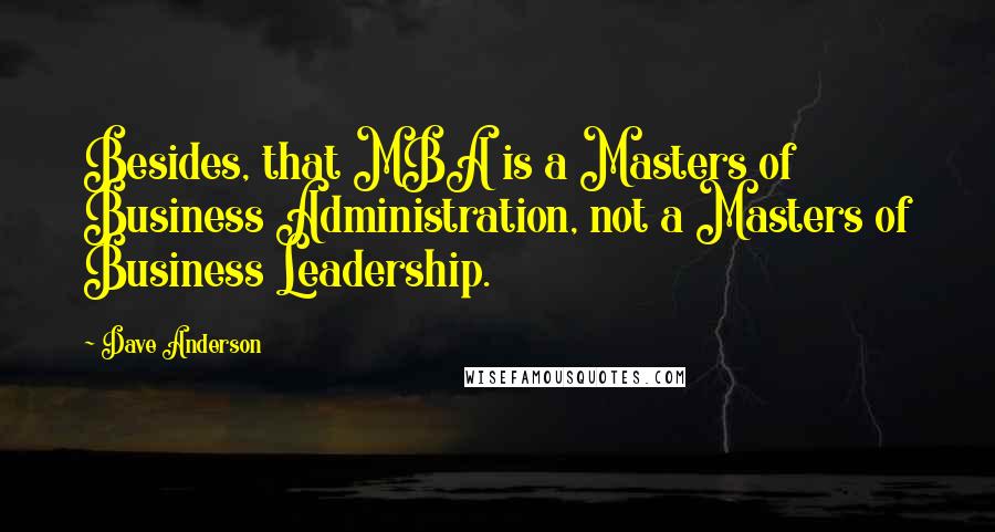 Dave Anderson Quotes: Besides, that MBA is a Masters of Business Administration, not a Masters of Business Leadership.