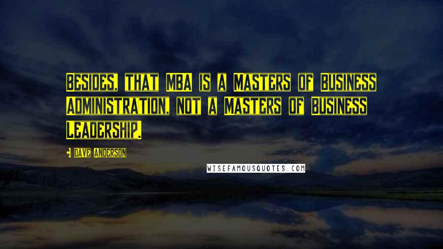 Dave Anderson Quotes: Besides, that MBA is a Masters of Business Administration, not a Masters of Business Leadership.