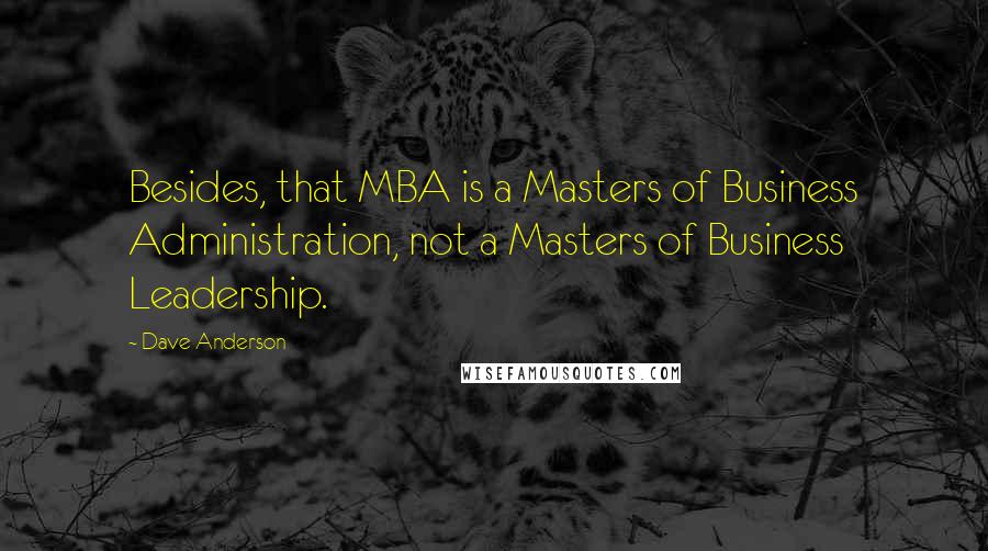 Dave Anderson Quotes: Besides, that MBA is a Masters of Business Administration, not a Masters of Business Leadership.