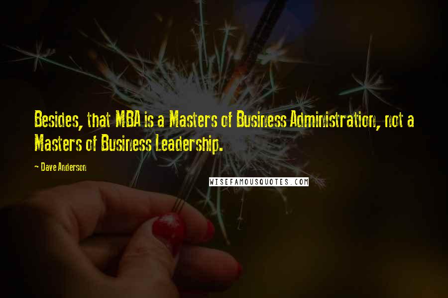 Dave Anderson Quotes: Besides, that MBA is a Masters of Business Administration, not a Masters of Business Leadership.