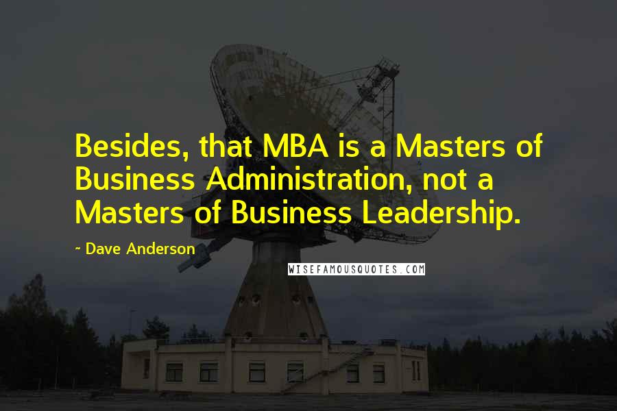 Dave Anderson Quotes: Besides, that MBA is a Masters of Business Administration, not a Masters of Business Leadership.