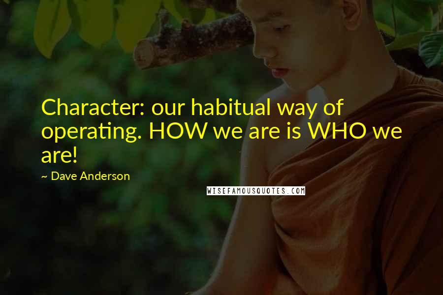 Dave Anderson Quotes: Character: our habitual way of operating. HOW we are is WHO we are!