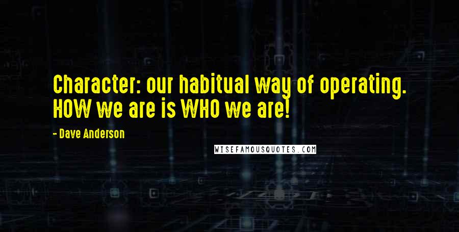 Dave Anderson Quotes: Character: our habitual way of operating. HOW we are is WHO we are!
