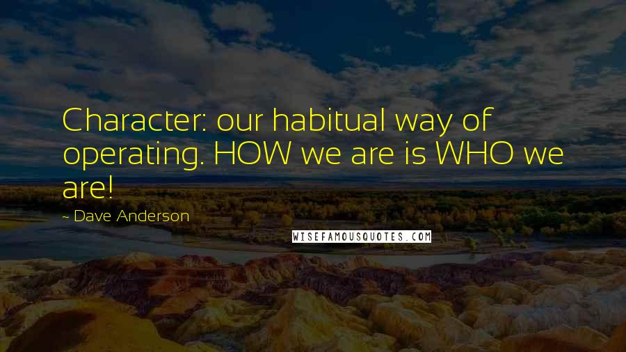 Dave Anderson Quotes: Character: our habitual way of operating. HOW we are is WHO we are!