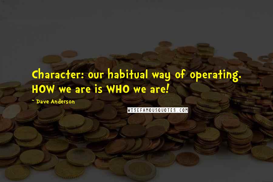 Dave Anderson Quotes: Character: our habitual way of operating. HOW we are is WHO we are!