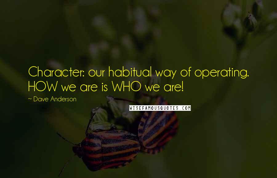 Dave Anderson Quotes: Character: our habitual way of operating. HOW we are is WHO we are!