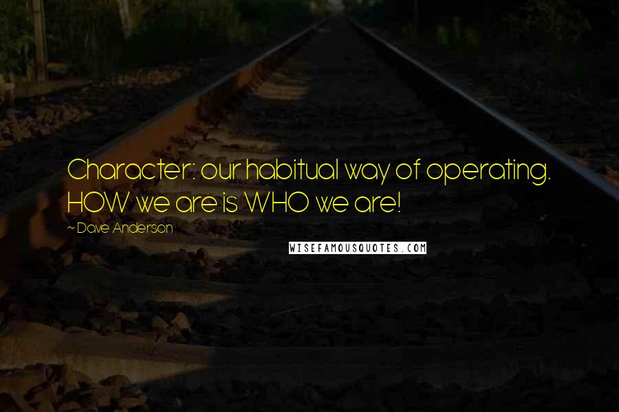 Dave Anderson Quotes: Character: our habitual way of operating. HOW we are is WHO we are!