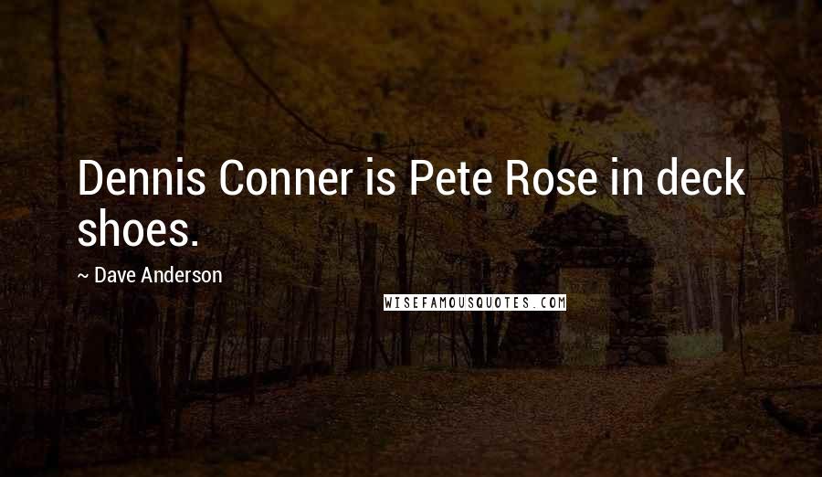 Dave Anderson Quotes: Dennis Conner is Pete Rose in deck shoes.
