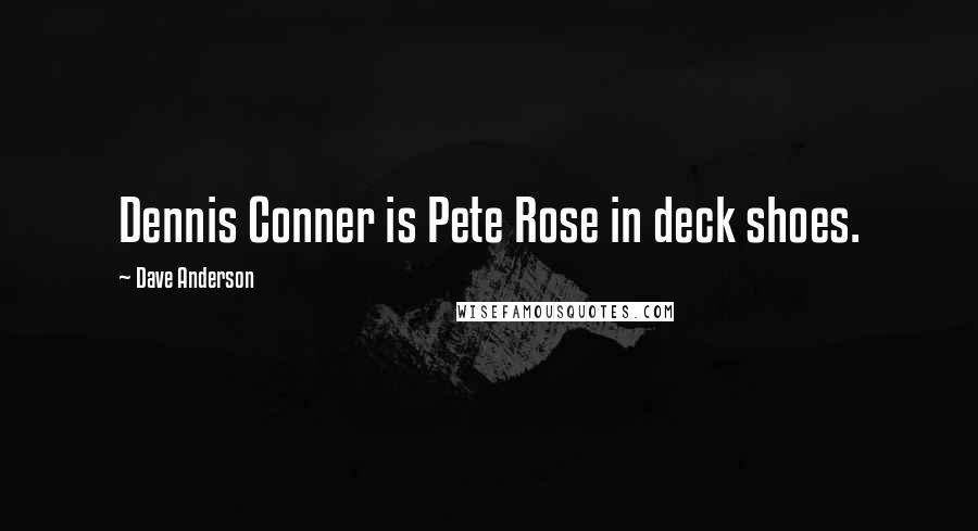 Dave Anderson Quotes: Dennis Conner is Pete Rose in deck shoes.