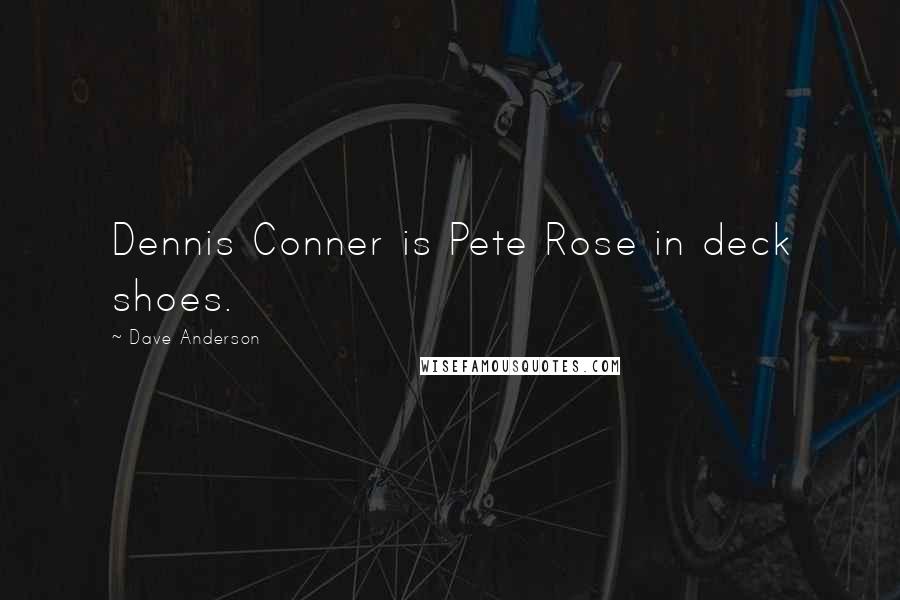Dave Anderson Quotes: Dennis Conner is Pete Rose in deck shoes.