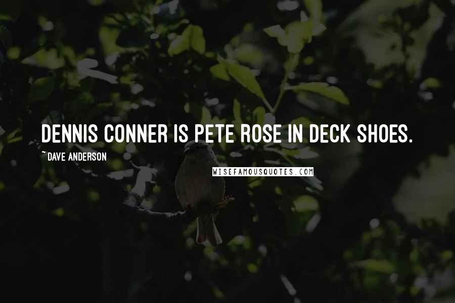 Dave Anderson Quotes: Dennis Conner is Pete Rose in deck shoes.