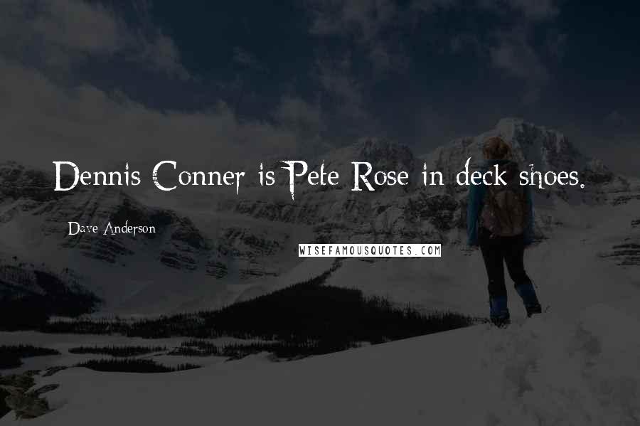 Dave Anderson Quotes: Dennis Conner is Pete Rose in deck shoes.