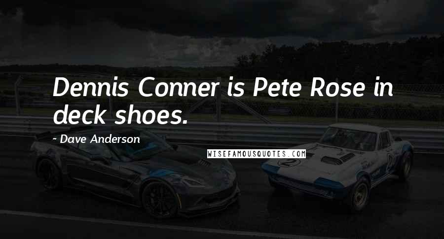 Dave Anderson Quotes: Dennis Conner is Pete Rose in deck shoes.