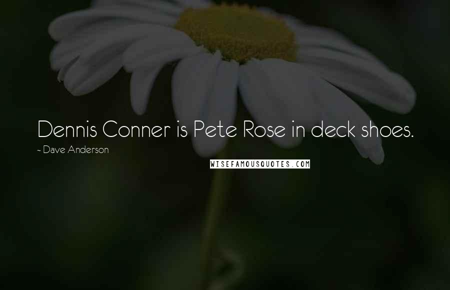 Dave Anderson Quotes: Dennis Conner is Pete Rose in deck shoes.