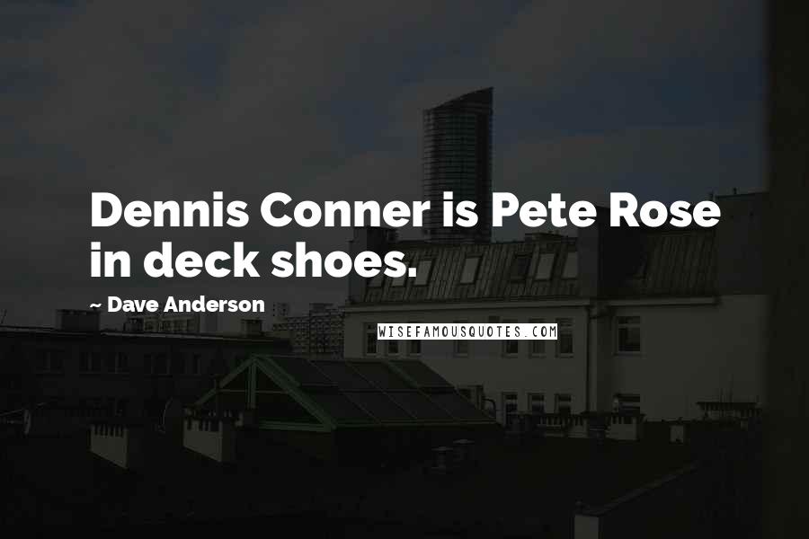 Dave Anderson Quotes: Dennis Conner is Pete Rose in deck shoes.