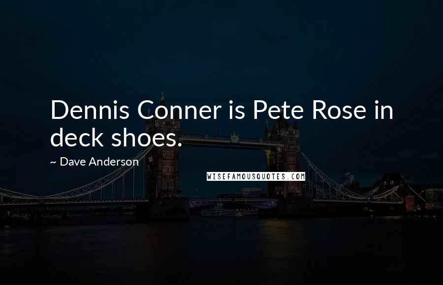 Dave Anderson Quotes: Dennis Conner is Pete Rose in deck shoes.