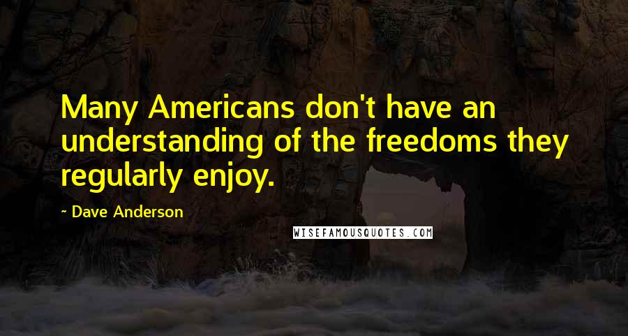 Dave Anderson Quotes: Many Americans don't have an understanding of the freedoms they regularly enjoy.