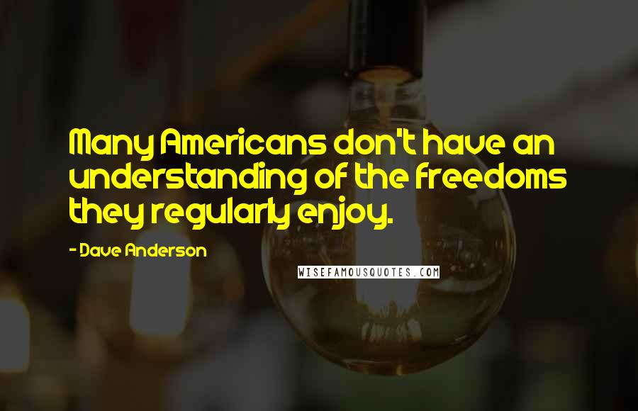 Dave Anderson Quotes: Many Americans don't have an understanding of the freedoms they regularly enjoy.