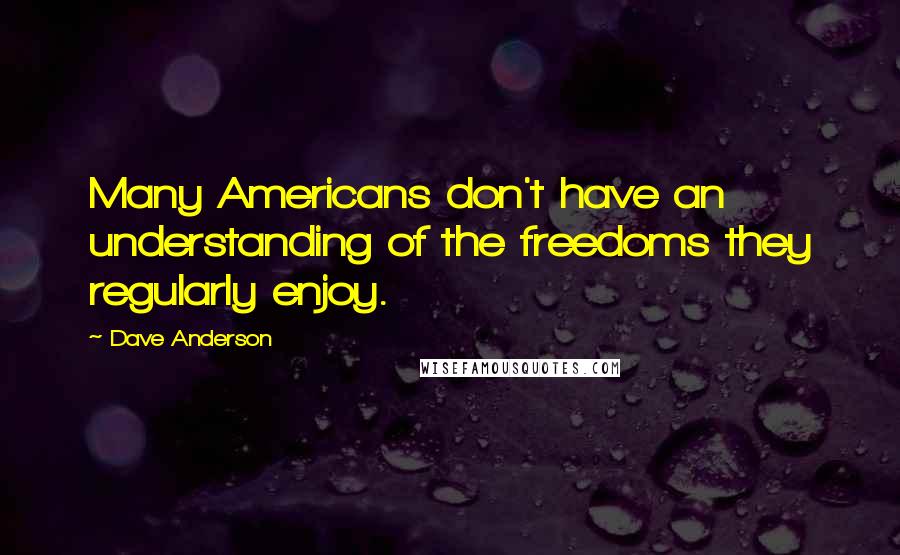 Dave Anderson Quotes: Many Americans don't have an understanding of the freedoms they regularly enjoy.